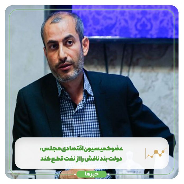 عضو کمیسیون اقتصادی مجلس: دولت بند نافش را از نفت قطع کند عضو کمیسیون اقتصادی مجلس: دولت بند نافش را از نفت قطع کند