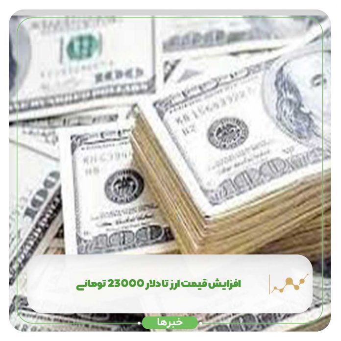 افزایش قیمت ارز تا دلار 23000 تومانی افزایش قیمت ارز تا دلار 23000 تومانی