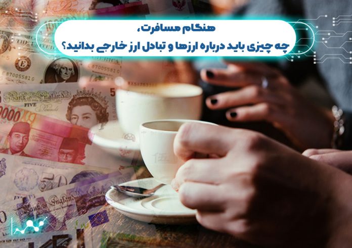 هنگام مسافرت چه چیزی باید درباره ارزها و تبادل ارز خارجی بدانید؟